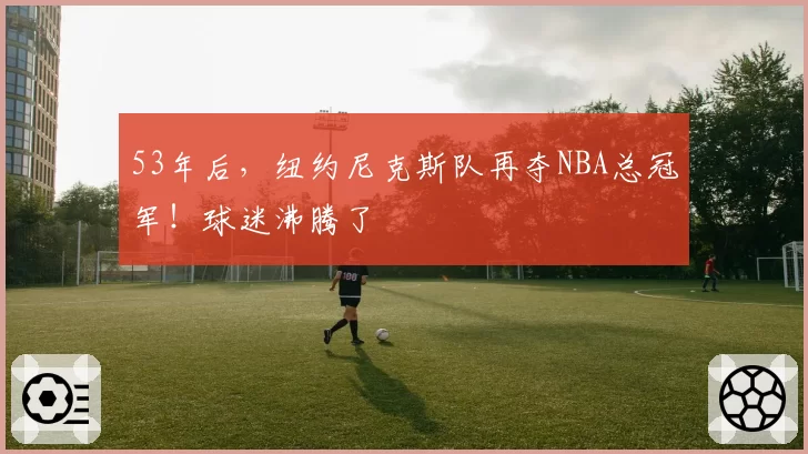 53年后，纽约尼克斯队再夺NBA总冠军！球迷沸腾了