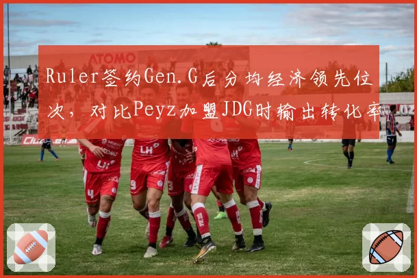 Ruler签约Gen.G后分均经济领先位次，对比Peyz加盟JDG时输出转化率提升10%