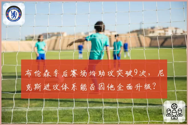 布伦森季后赛场均助攻突破9次,尼克斯进攻体系能否因他全面升级?