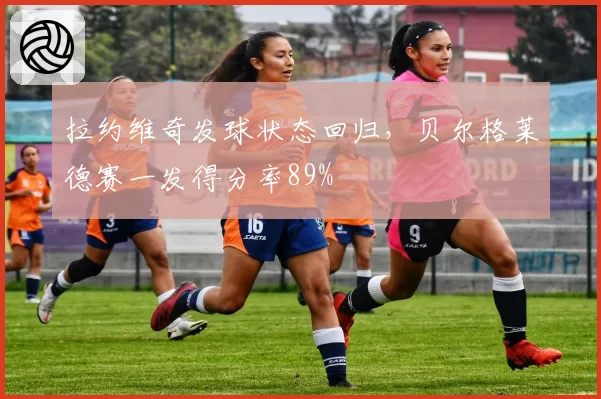 拉约维奇发球状态回归，贝尔格莱德赛一发得分率89%