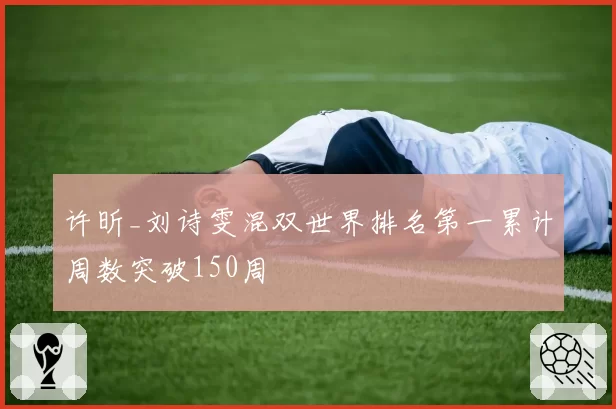 许昕_刘诗雯混双世界排名第一累计周数突破150周