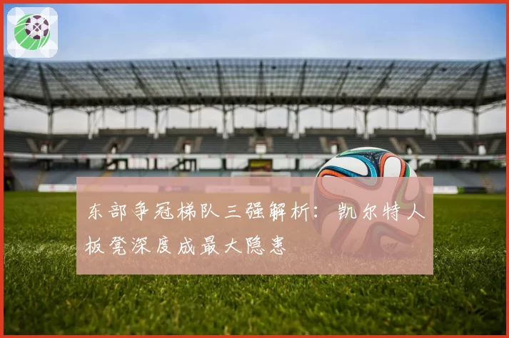 东部争冠梯队三强解析:凯尔特人板凳深度成最大隐患
