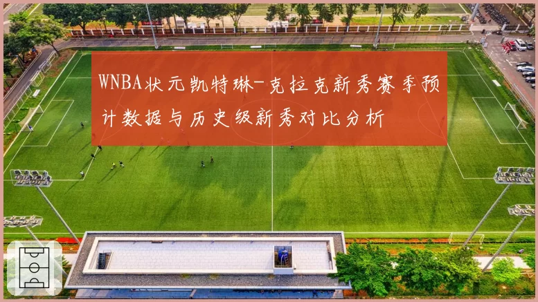 WNBA状元凯特琳-克拉克新秀赛季预计数据与历史级新秀对比分析