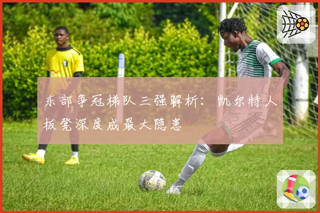 东部争冠梯队三强解析:凯尔特人板凳深度成最大隐患