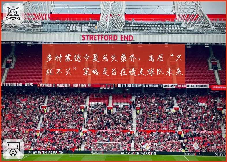 多特蒙德今夏或失桑乔，高层“只租不买”策略是否在透支球队未来？