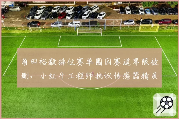 角田裕毅排位赛单圈因赛道界限被删,小红牛工程师抗议传感器精度不足
