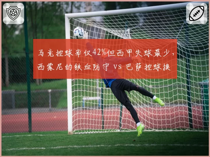 马竞控球率仅42%但西甲失球最少,西蒙尼的铁血防守 vs 巴萨控球换进攻