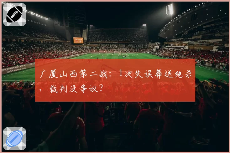 广厦山西第二战：1次失误葬送绝杀，裁判没争议？