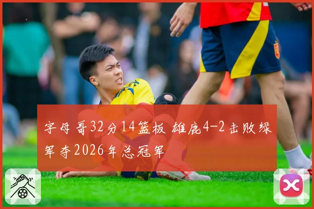 字母哥32分14篮板 雄鹿4-2击败绿军夺2026年总冠军