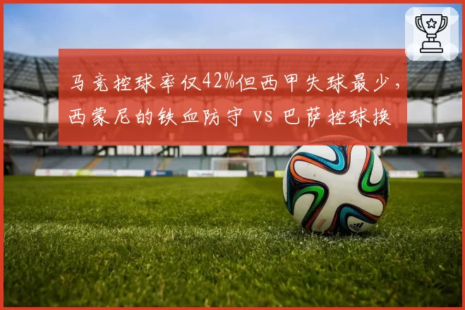 马竞控球率仅42%但西甲失球最少,西蒙尼的铁血防守 vs 巴萨控球换进攻
