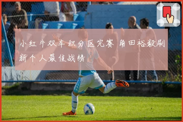 小红牛双车积分区完赛 角田裕毅刷新个人最佳战绩