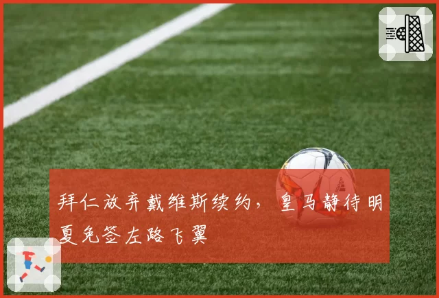 拜仁放弃戴维斯续约，皇马静待明夏免签左路飞翼
