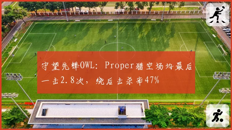守望先锋OWL：Proper猎空场均最后一击2.8次，绕后击杀率47%