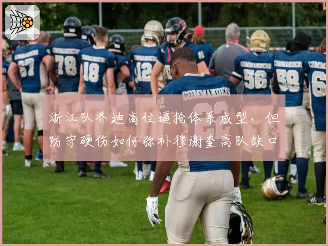 浙江队乔迪高位逼抢体系成型,但防守硬伤如何弥补穆谢奎离队缺口?