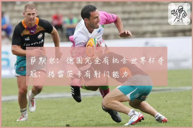 萨默尔:德国完全有机会世界杯夺冠;格雷茨卡有射门能力